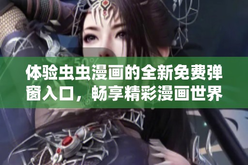 体验虫虫漫画的全新免费弹窗入口，畅享精彩漫画世界