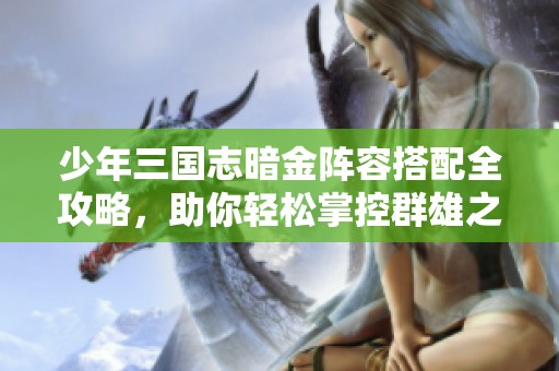少年三国志暗金阵容搭配全攻略，助你轻松掌控群雄之战