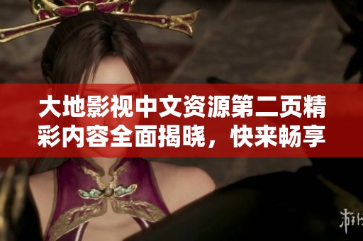 大地影视中文资源第二页精彩内容全面揭晓，快来畅享视听盛宴！