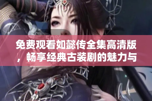 免费观看如懿传全集高清版，畅享经典古装剧的魅力与精彩