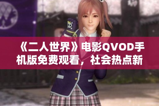 《二人世界》电影QVOD手机版免费观看，社会热点新闻解析与讨论
