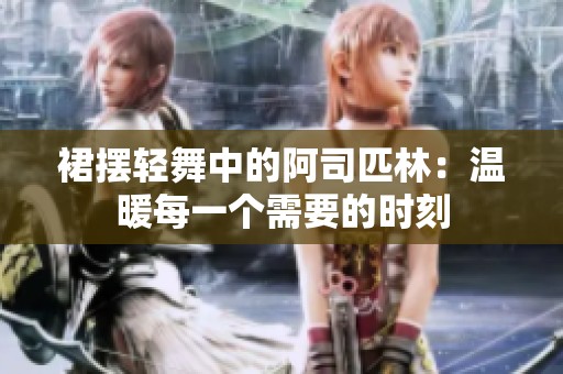 裙摆轻舞中的阿司匹林：温暖每一个需要的时刻