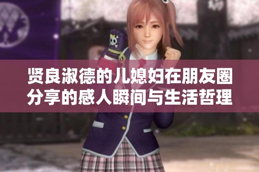 贤良淑德的儿媳妇在朋友圈分享的感人瞬间与生活哲理