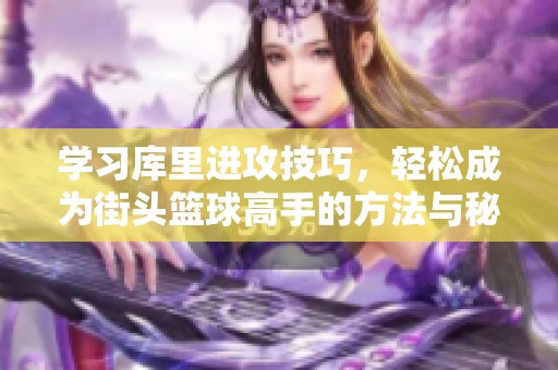 学习库里进攻技巧，轻松成为街头篮球高手的方法与秘诀