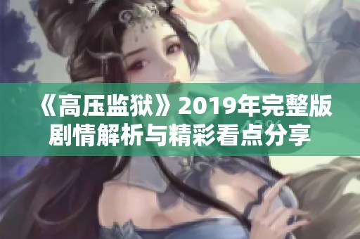 《高压监狱》2019年完整版剧情解析与精彩看点分享