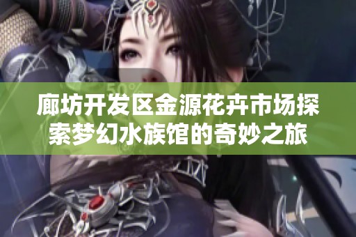 廊坊开发区金源花卉市场探索梦幻水族馆的奇妙之旅