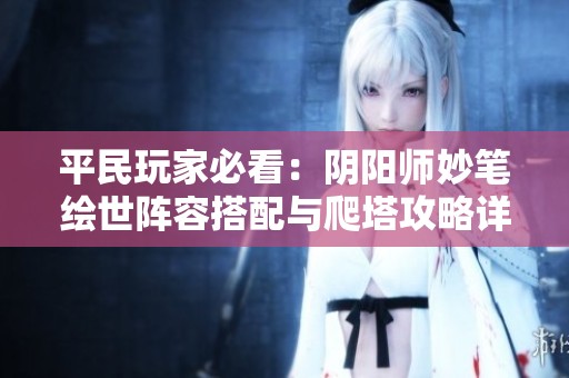 平民玩家必看：阴阳师妙笔绘世阵容搭配与爬塔攻略详解