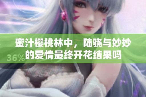 蜜汁樱桃林中，陆骁与妙妙的爱情最终开花结果吗