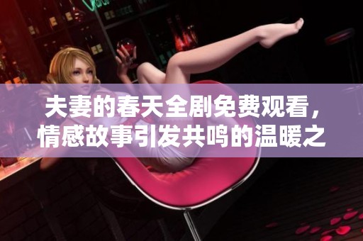 夫妻的春天全剧免费观看，情感故事引发共鸣的温暖之旅