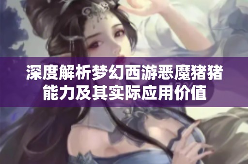 深度解析梦幻西游恶魔猪猪能力及其实际应用价值