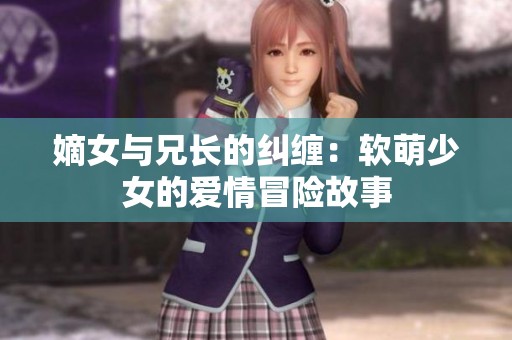 嫡女与兄长的纠缠：软萌少女的爱情冒险故事