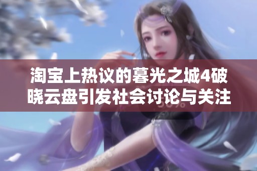淘宝上热议的暮光之城4破晓云盘引发社会讨论与关注