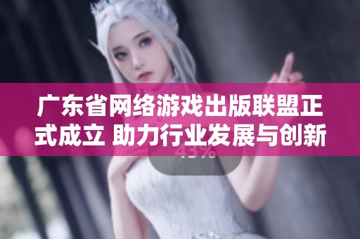 广东省网络游戏出版联盟正式成立 助力行业发展与创新