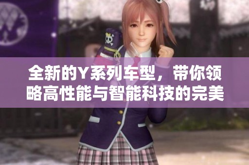 全新的Y系列车型，带你领略高性能与智能科技的完美结合