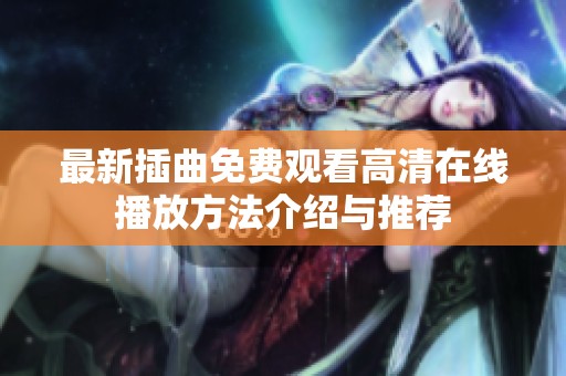 最新插曲免费观看高清在线播放方法介绍与推荐