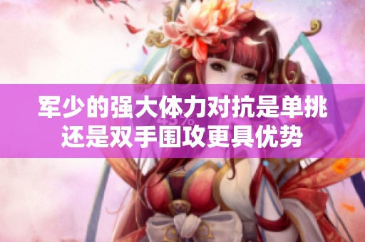 军少的强大体力对抗是单挑还是双手围攻更具优势