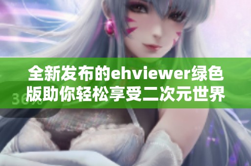 全新发布的ehviewer绿色版助你轻松享受二次元世界