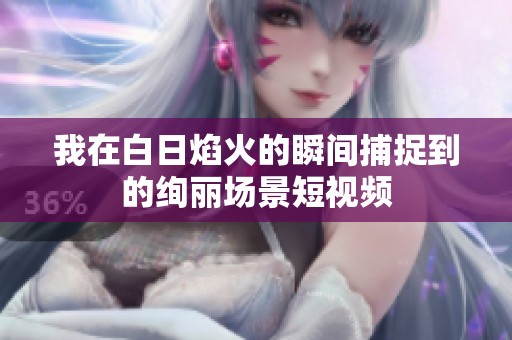 我在白日焰火的瞬间捕捉到的绚丽场景短视频