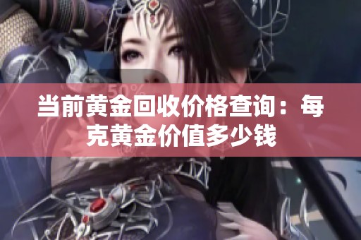 当前黄金回收价格查询：每克黄金价值多少钱