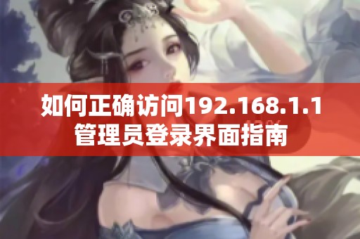 如何正确访问192.168.1.1管理员登录界面指南