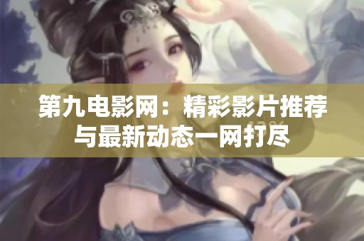 第九电影网：精彩影片推荐与最新动态一网打尽