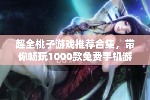 超全桃子游戏推荐合集，带你畅玩1000款免费手机游戏大放送！