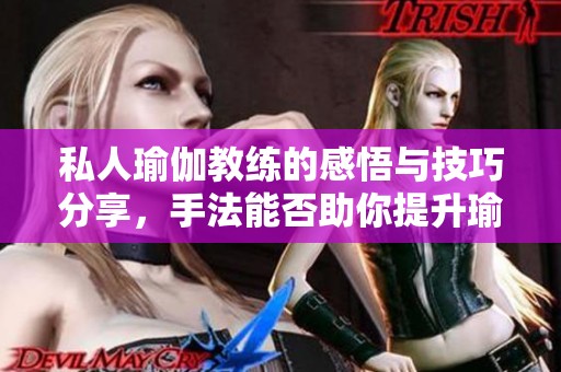 私人瑜伽教练的感悟与技巧分享，手法能否助你提升瑜伽体验