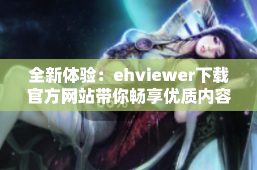 全新体验：ehviewer下载官方网站带你畅享优质内容浏览器