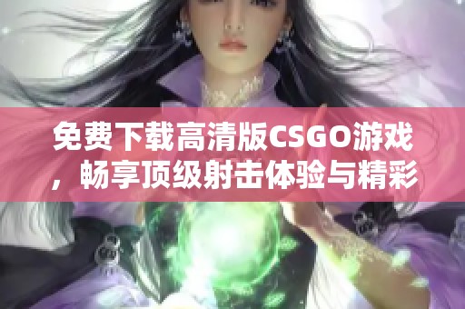 免费下载高清版CSGO游戏，畅享顶级射击体验与精彩对战乐趣！