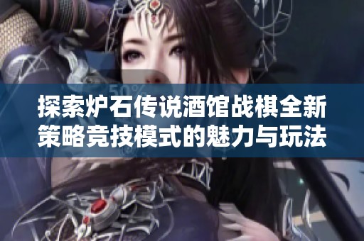 探索炉石传说酒馆战棋全新策略竞技模式的魅力与玩法解析