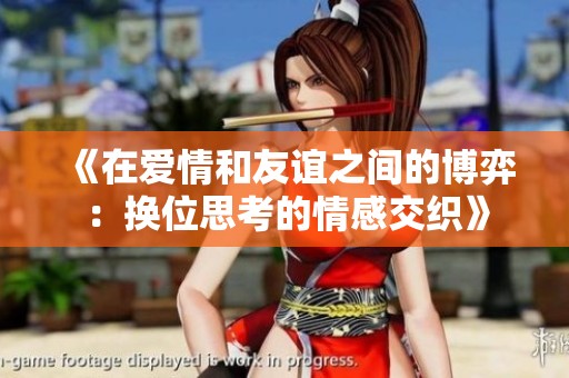 《在爱情和友谊之间的博弈：换位思考的情感交织》