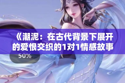 《潮泥：在古代背景下展开的爱恨交织的1对1情感故事》