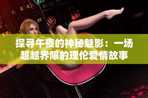 探寻午夜的神秘魅影：一场超越界限的理伦爱情故事