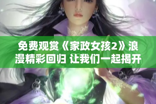 免费观赏《家政女孩2》浪漫精彩回归 让我们一起揭开她们的生活故事