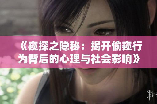 《窥探之隐秘：揭开偷窥行为背后的心理与社会影响》