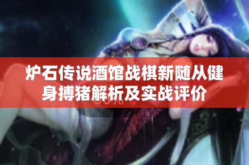 炉石传说酒馆战棋新随从健身搏猪解析及实战评价