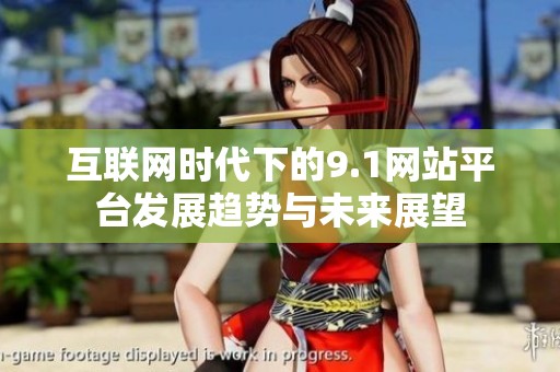 互联网时代下的9.1网站平台发展趋势与未来展望