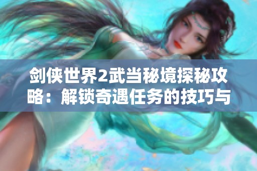 剑侠世界2武当秘境探秘攻略：解锁奇遇任务的技巧与心得分享