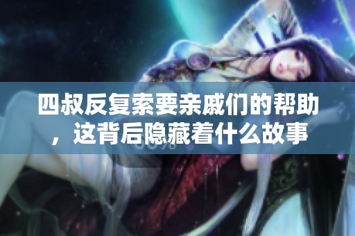 四叔反复索要亲戚们的帮助，这背后隐藏着什么故事