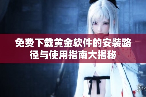 免费下载黄金软件的安装路径与使用指南大揭秘